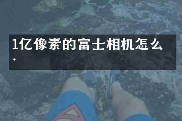 1亿像素的富士相机怎么样
