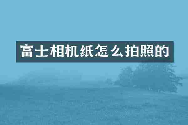 富士相机纸怎么拍照的