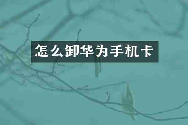 怎么卸华为手机卡