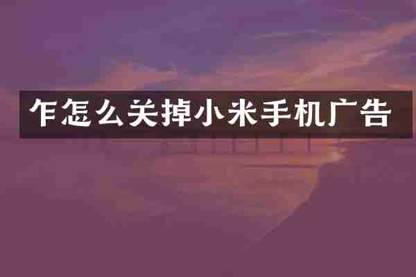 乍怎么关掉小米手机广告
