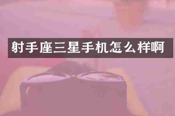 射手座三星手机怎么样啊
