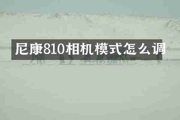 尼康810相机模式怎么调