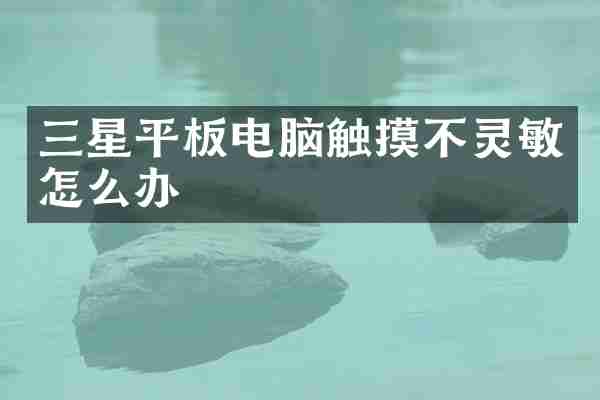 三星平板电脑触摸不灵敏怎么办
