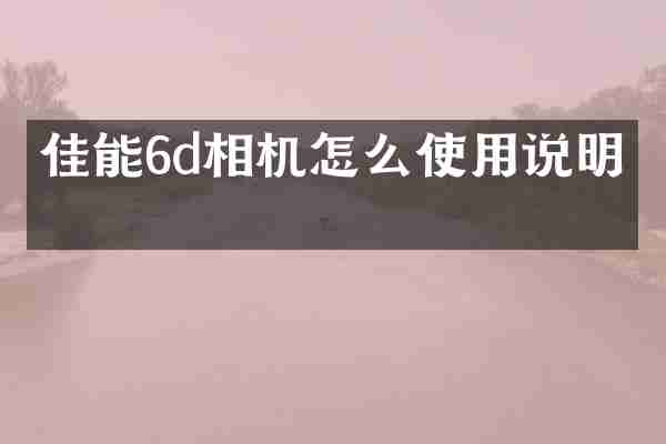 佳能6d相机怎么使用说明书