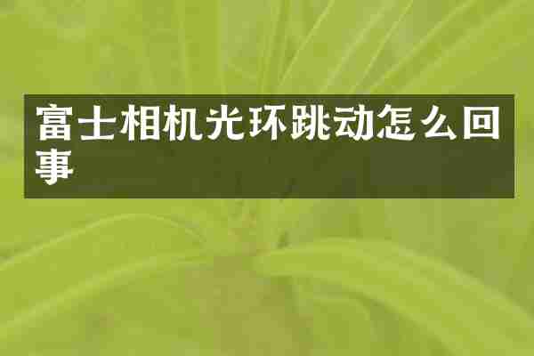 富士相机光环跳动怎么回事