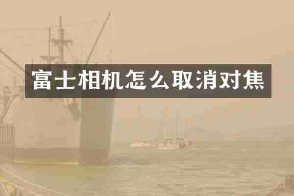 富士相机怎么取消对焦