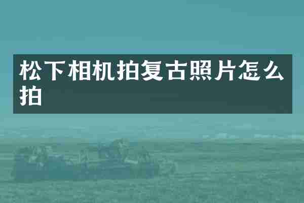 松下相机拍复古照片怎么拍