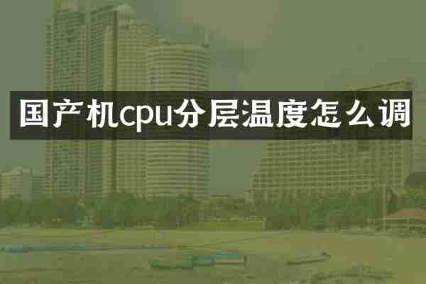 国产机cpu分层温度怎么调