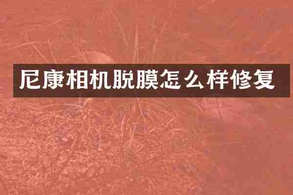 尼康相机脱膜怎么样修复