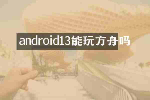 android13能玩方舟吗