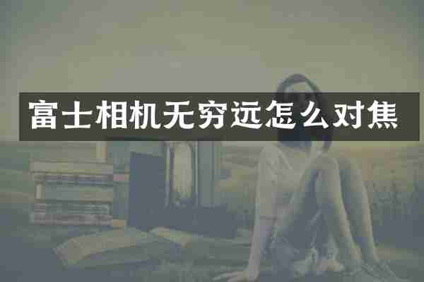 富士相机无穷远怎么对焦