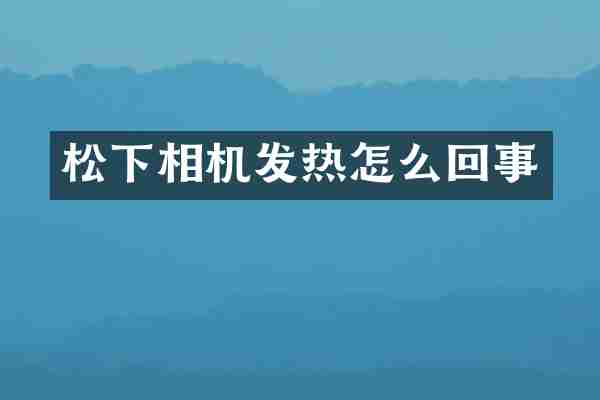 松下相机发热怎么回事