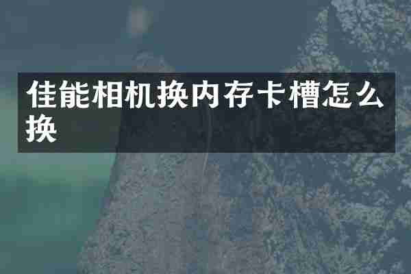 佳能相机换内存卡槽怎么换