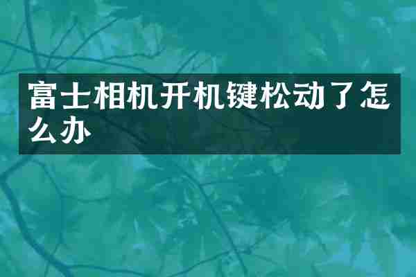 富士相机开机键松动了怎么办