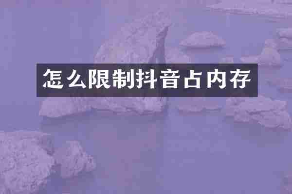 怎么限制抖音占内存