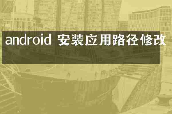android 安装应用路径修改吗