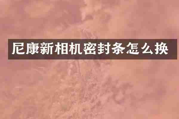 尼康新相机密封条怎么换