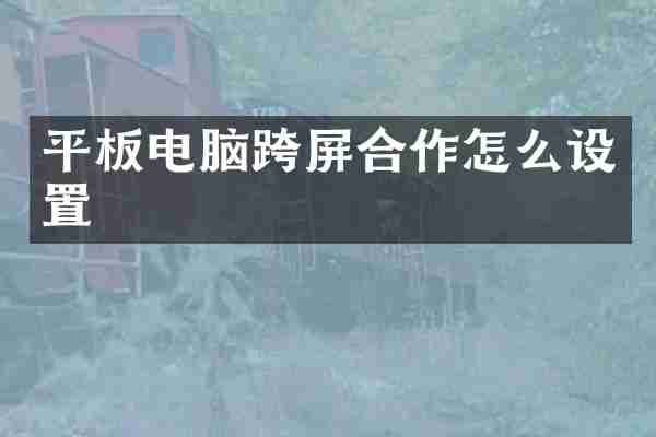 平板电脑跨屏合作怎么设置