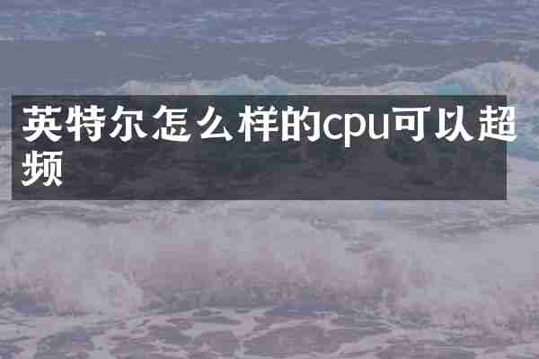 英特尔怎么样的cpu可以超频