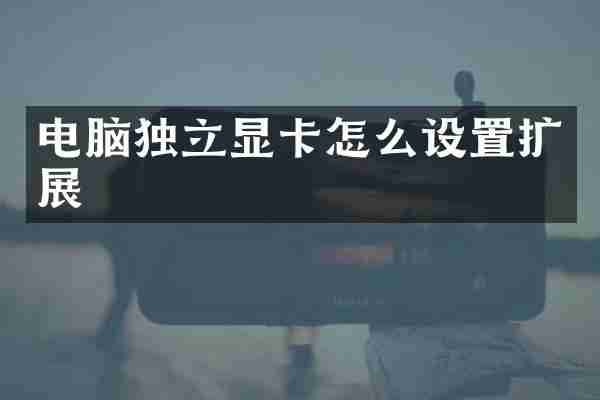 电脑独立显卡怎么设置扩展