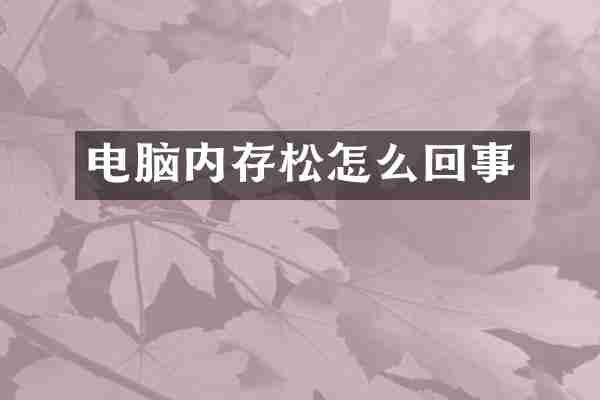电脑内存松怎么回事