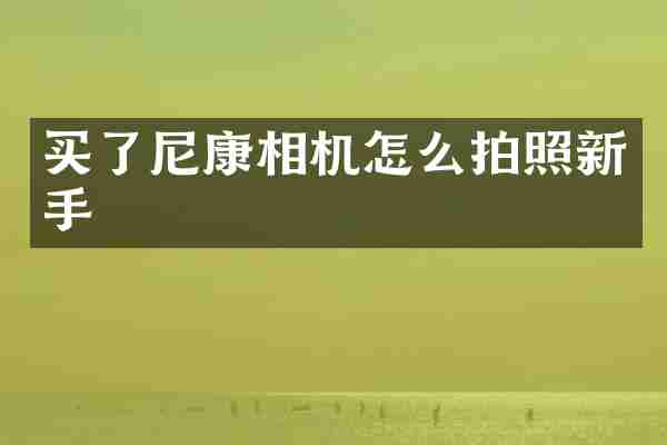 买了尼康相机怎么拍照新手