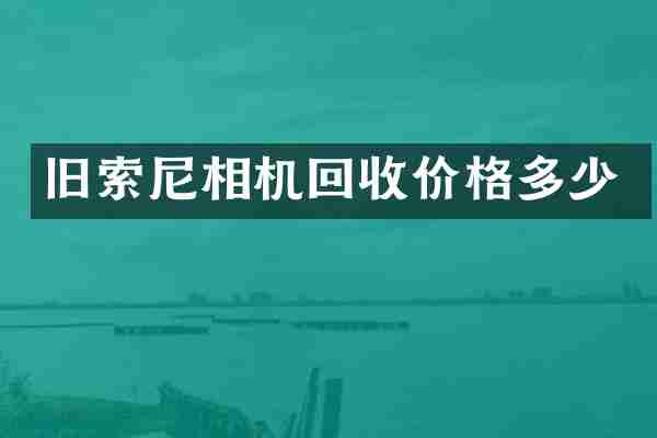旧索尼相机回收价格多少