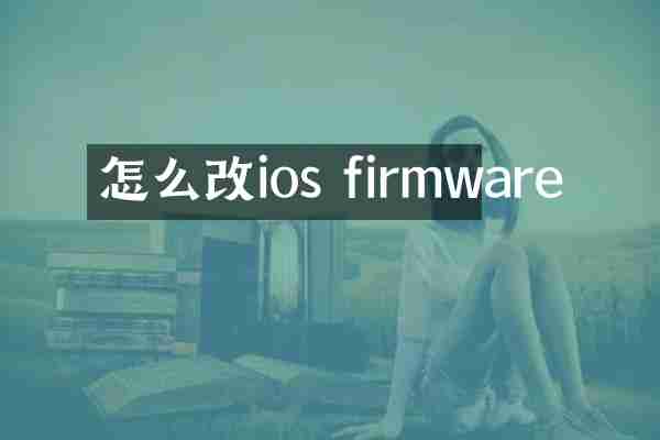 怎么改ios firmware