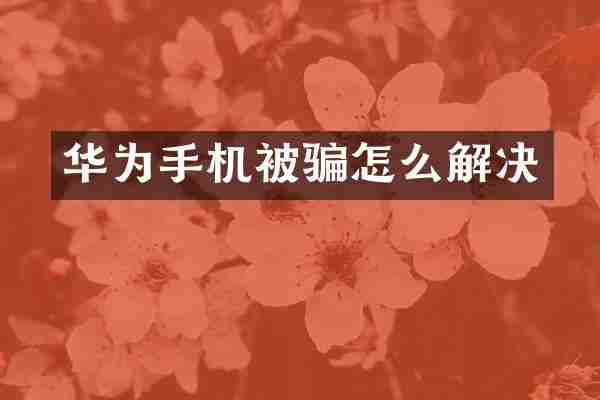 华为手机被骗怎么解决