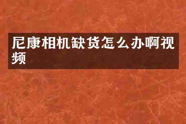 尼康相机缺货怎么办啊视频