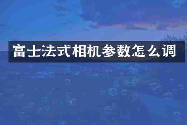 富士法式相机参数怎么调