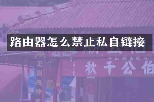 路由器怎么禁止私自链接