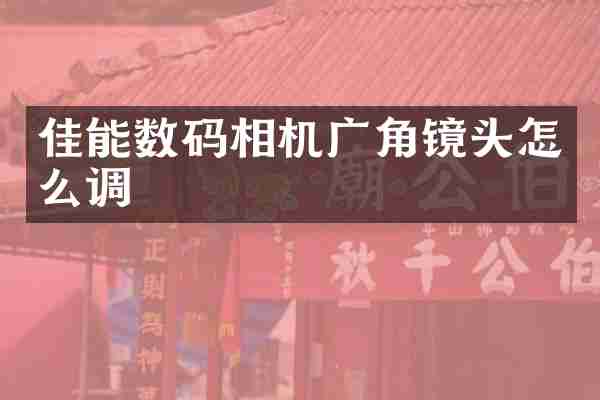 佳能数码相机广角镜头怎么调