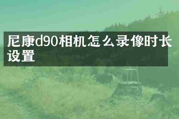 尼康d90相机怎么录像时长设置