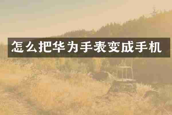 怎么把华为手表变成手机