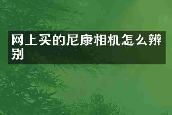 网上买的尼康相机怎么辨别