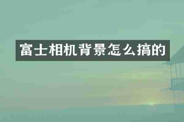 富士相机背景怎么搞的