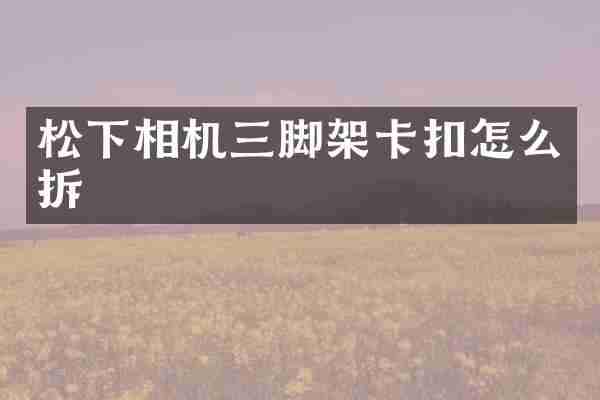 松下相机三脚架卡扣怎么拆
