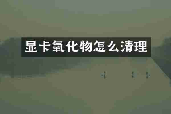 显卡氧化物怎么清理
