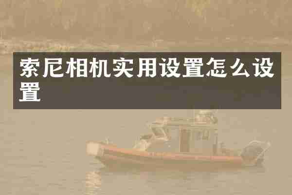 索尼相机实用设置怎么设置