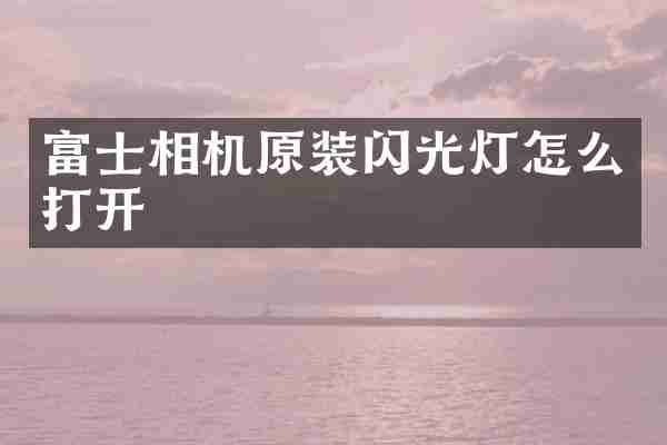 富士相机原装闪光灯怎么打开