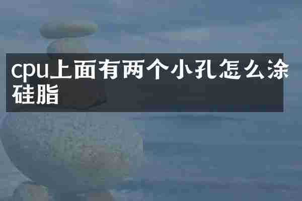 cpu上面有两个小孔怎么涂硅脂