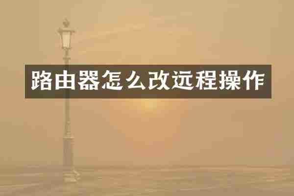 路由器怎么改远程操作