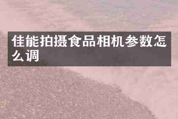 佳能拍摄食品相机参数怎么调