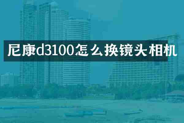 尼康d3100怎么换镜头相机