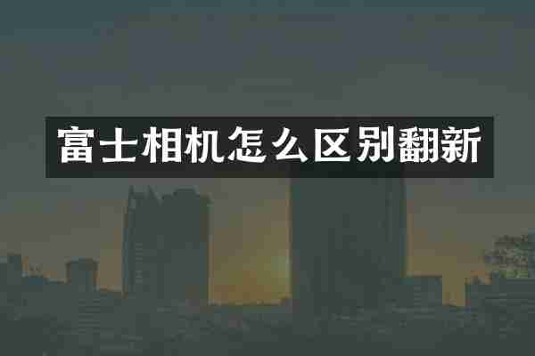 富士相机怎么区别翻新