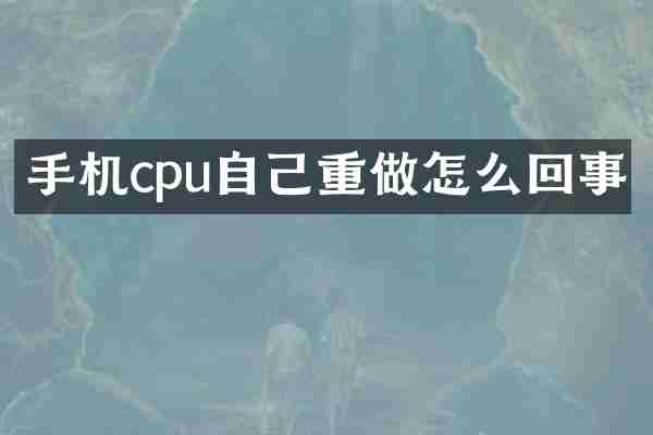 手机cpu自己重做怎么回事
