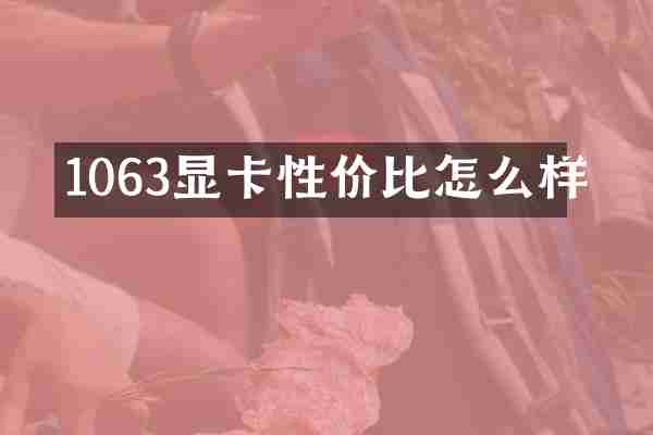 1063显卡性价比怎么样