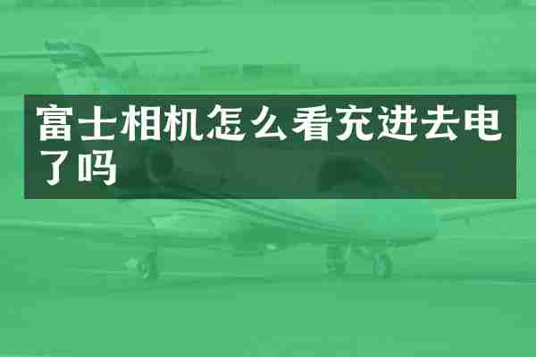 富士相机怎么看充进去电了吗