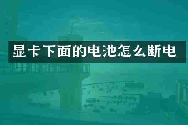 显卡下面的电池怎么断电
